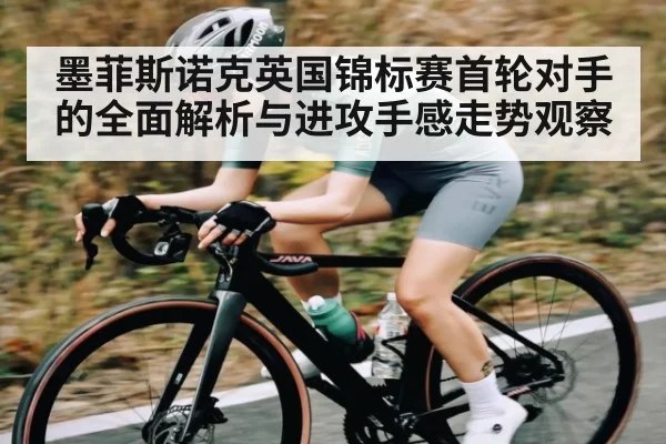 墨菲斯诺克英国锦标赛首轮对手的全面解析与进攻手感走势观察 - OBSports